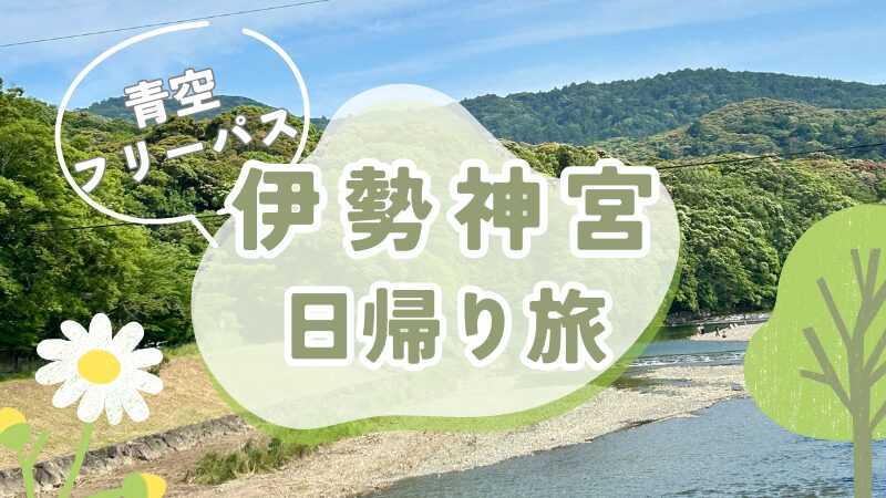 【青空フリーパス】のんびり電車で行く伊勢神宮とおかげ横丁の日帰り旅